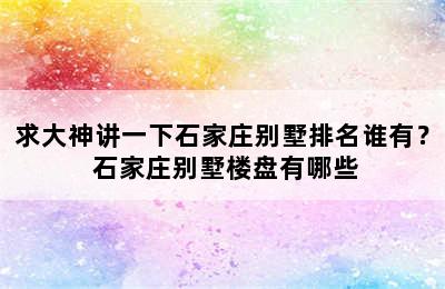 求大神讲一下石家庄别墅排名谁有？ 石家庄别墅楼盘有哪些